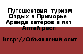 Путешествия, туризм Отдых в Приморье - Аренда катеров и яхт. Алтай респ.